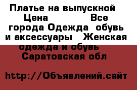 Платье на выпускной › Цена ­ 14 000 - Все города Одежда, обувь и аксессуары » Женская одежда и обувь   . Саратовская обл.